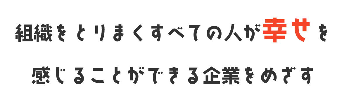 組織をとりまくすべての人が幸せを感じることができる企業をめざす